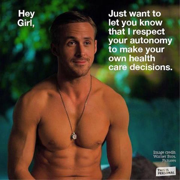 Actor Ryan Gosling, bare-chested. Over the photo is written in white, "Hey girl, just want to let you know that I respect your autonomy to make your own healthcare decisions."