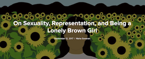 The cover image of the article with the typography, in white, 'On Sexuality, Representation, and Being a Lonely Brown Girl' and under it in smaller font: September 12, 2017 / Nisha Eswaran' The background is a fade-effect illustration of a brown woman wearing a white-lilac top with black hair open. She is standing in a field of sunflowers, yellow and brown with green leaves and brown-black mountains far back. The woman's face has been made without any features.