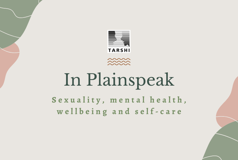 An illustration of the title of the article with a beige background. There are oblong-shaped blobs in peach and sap green on the upper left corner and the lower right corner. At the centre is the logo of TARSHI followed by three verticle rows of squiggly lines and the text that reads "In Plainspeak: Sexuality, mental health, wellbeing and self-care"