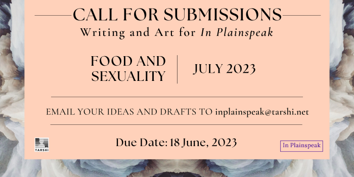 Call for Submissions for In Plainspeak's July issue on 'Food and Sexuality'. Email your writing and art to inplainspeak@tarshi.net by 18th June 2023.