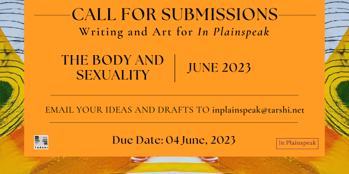 Call for Submissions for In Plainspeak's June's issue on 'Body and Sexuality'. Email your writing and art to inplainspeak@tarshi.net by 4th June 2023.