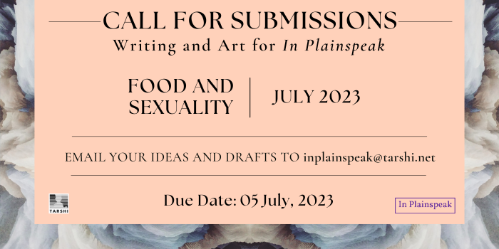 Submit your writing and art to the July issue on 'Food and Sexuality'. Send your drafts to inplainspeak@tarshi.net by 5 July 2023