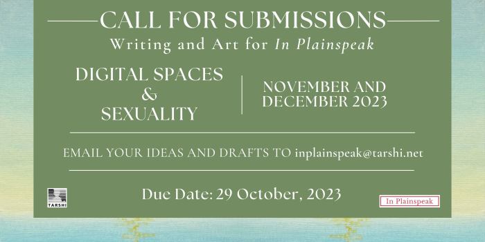 Submit your writing and art for the November and December 2023 issues of In Plainspeak on Digital Spaces and Sexuality. Email your ideas and drafts to inplainspeak@tarshi.net by 29 October 2023.