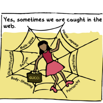 A comic panel. At the top is text against a white backgound which reads, "Yes, sometimes we are caught in the web." 2/3rd of the panel has yellow background with a illustration of a feminine-presenting character laying on a spider web. The character is wearing a dark pink tank top, pink skirt and heels, and is carrying a bag that reads "GUCCI" on top. Along the web are the words "Male-gaze", "Gender norms", "Objectification", "Sexism", "Body-Shaming", "Patriarchy", and "Capitalism".