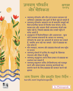 जलवायु परिवर्तन और यौनिकता अगस्त २०२५ - जलवायु परिवर्तन और यौन एवं प्रजनन स्वास्थ्य एवं अधिकार (SRHR) एक दूसरे से कैसे जुड़े हो सकते हैं - जलवायु परिवर्तन असमान रूप से कमज़ोर समुदायों को कैसे प्रभावित करता है जिनके पास भोजन, पानी, स्वच्छ हवा और आश्रय जैसी आवश्यक चीज़ों तक पहुँच नहीं है, जिससे SRHR तक उनकी पहुँच में बाधा आती है - अनुकूलन में विशेषाधिकार और असमानता – कुछ लोग उपलब्ध संसाधनों के आधार पर जलवायु परिवर्तन के असर का आसानी से सामना कर सकते हैं, जबकि अन्य नहीं कर सकते – ऐसे में SRHR का क्या होता है - यौन व्यवहार, स्वास्थ्य और SRHR सेवाओं तक पहुँच पर प्रभाव - जलवायु संकटों में हाशिए के समूहों के खिलाफ़ भेदभाव और हिंसा में वृद्धि - जलवायु अनुकूलन उपाय किस प्रकार से SRHR का उल्लंघन कर सकते हैं - जलवायु सुदृढ़ता शक्ति (resilience) को मज़बूत करने और सकारात्मक जलवायु कार्रवाइयों का समर्थन करने के लिए SRHR को साकार करने की क्षमता At the bottom, it reads: “अन्य विवरण और प्रस्तुति दिशा निर्देश – tarshi.net/inplainspeak” TARSHI’s logo appears in the lower-left corner and the In Plainspeak label is in pink at the bottom right. The left side features abstract artwork with golden human silhouettes among red flowers, green leaves, sun, animals, and waves representing nature and life. Ask ChatGPT 